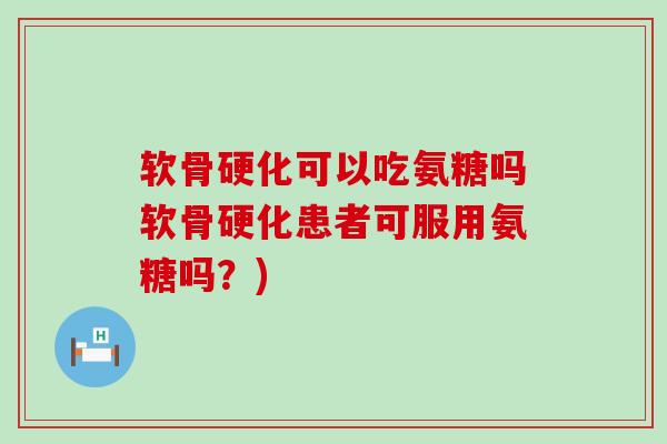 软骨硬化可以吃氨糖吗软骨硬化患者可服用氨糖吗?)-第1张图片-氨糖科普网 软骨硬化可以吃氨糖吗软骨硬化患者可服用氨糖吗?)-第1张图片-氨糖科普网