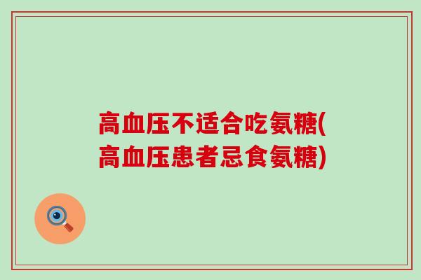 高血压不适合吃氨糖(高血压患者忌食氨糖)-第1张图片-氨糖科普网 高血压不适合吃氨糖(高血压患者忌食氨糖)-第1张图片-氨糖科普网