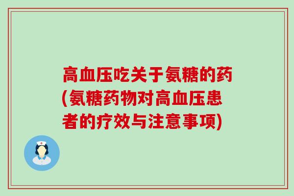 高血压吃关于氨糖的药(氨糖药物对高血压患者的疗效与注意事项)-第1张图片-氨糖科普网 高血压吃关于氨糖的药(氨糖药物对高血压患者的疗效与注意事项)-第1张图片-氨糖科普网