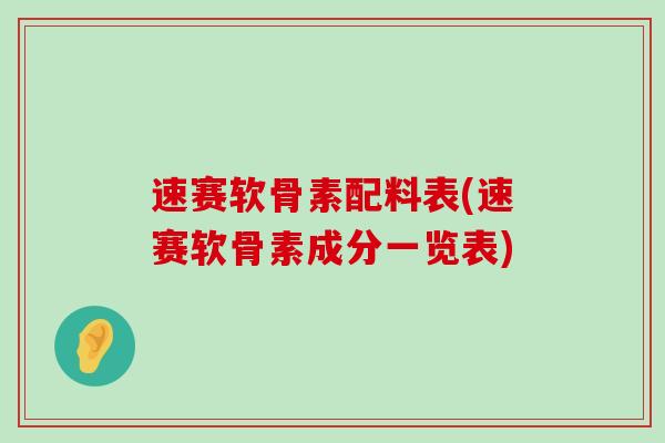 速赛软骨素配料表(速赛软骨素成分一览表)-第1张图片-氨糖科普网 速赛软骨素配料表(速赛软骨素成分一览表)-第1张图片-氨糖科普网