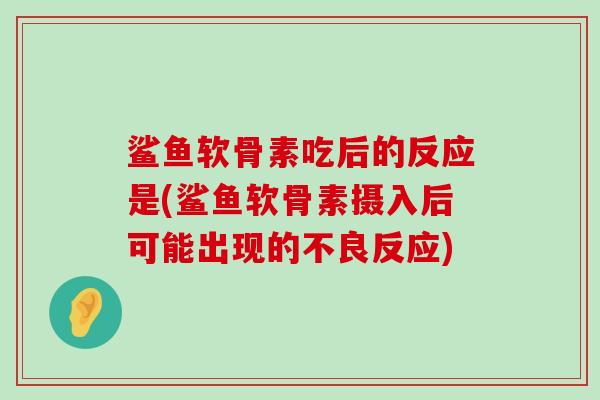 鲨鱼软骨素吃后的反应是(鲨鱼软骨素摄入后可能出现的不良反应)-第1张图片-氨糖科普网 鲨鱼软骨素吃后的反应是(鲨鱼软骨素摄入后可能出现的不良反应)-第1张图片-氨糖科普网