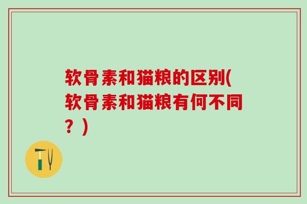 软骨素和猫粮的区别(软骨素和猫粮有何不同?)-第1张图片-氨糖科普网 软骨素和猫粮的区别(软骨素和猫粮有何不同?)-第1张图片-氨糖科普网