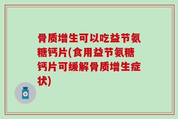 骨质增生可以吃益节氨糖钙片(食用益节氨糖钙片可缓解骨质增生症状)-第1张图片-氨糖科普网