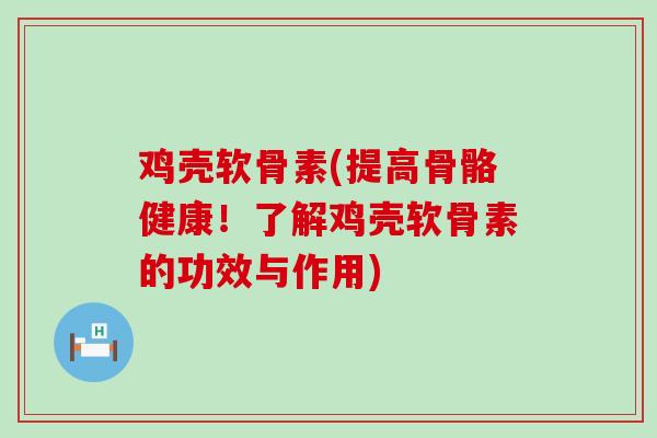 鸡壳软骨素(提高骨骼健康!了解鸡壳软骨素的功效与作用)-第1张图片-氨糖科普网 鸡壳软骨素(提高骨骼健康!了解鸡壳软骨素的功效与作用)-第1张图片-氨糖科普网