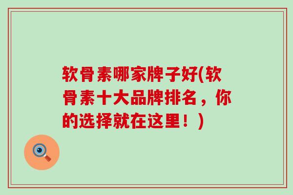 软骨素哪家牌子好(软骨素十大品牌排名,你的选择就在这里!)-第1张图片-氨糖科普网 软骨素哪家牌子好(软骨素十大品牌排名,你的选择就在这里!)-第1张图片-氨糖科普网