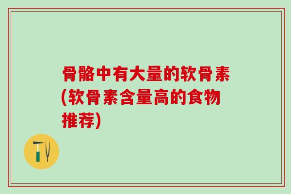 骨骼中有大量的软骨素(软骨素含量高的食物推荐)-第1张图片-氨糖科普网 骨骼中有大量的软骨素(软骨素含量高的食物推荐)-第1张图片-氨糖科普网