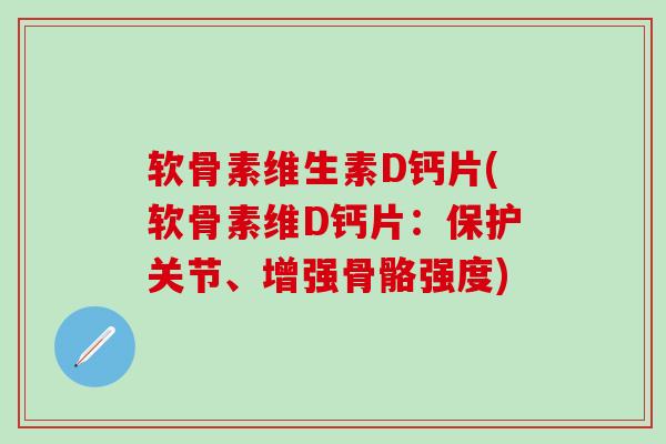 软骨素维生素D钙片(软骨素维D钙片:保护关节、增强骨骼强度)-第1张图片-氨糖科普网 软骨素维生素D钙片(软骨素维D钙片:保护关节、增强骨骼强度)-第1张图片-氨糖科普网