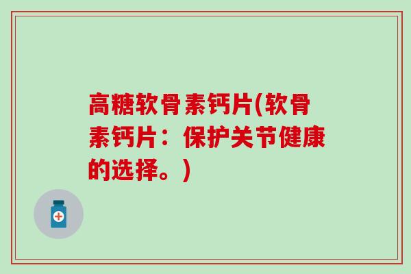 高糖软骨素钙片(软骨素钙片:保护关节健康的选择。)-第1张图片-氨糖科普网 高糖软骨素钙片(软骨素钙片:保护关节健康的选择。)-第1张图片-氨糖科普网
