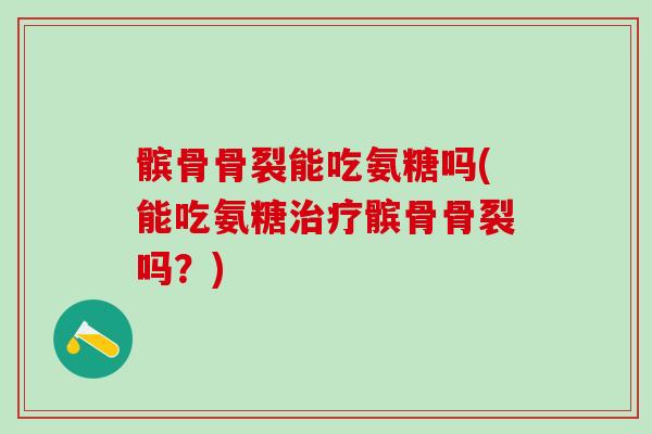 髌骨骨裂能吃氨糖吗(能吃氨糖治疗髌骨骨裂吗?)-第1张图片-氨糖科普网 髌骨骨裂能吃氨糖吗(能吃氨糖治疗髌骨骨裂吗?)-第1张图片-氨糖科普网