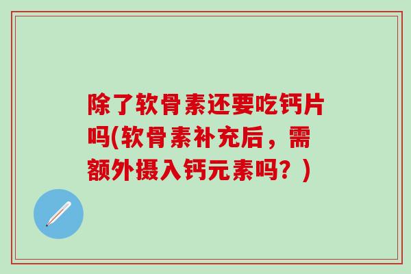 除了软骨素还要吃钙片吗(软骨素补充后,需额外摄入钙元素吗?)-第1张图片-氨糖科普网 除了软骨素还要吃钙片吗(软骨素补充后,需额外摄入钙元素吗?)-第1张图片-氨糖科普网