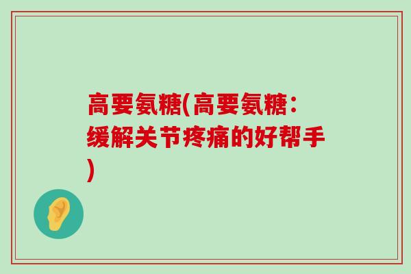 高要氨糖(高要氨糖:缓解关节疼痛的好帮手)-第1张图片-氨糖科普网 高要氨糖(高要氨糖:缓解关节疼痛的好帮手)-第1张图片-氨糖科普网