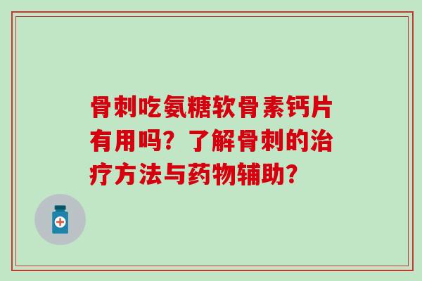骨刺吃氨糖软骨素钙片有用吗?了解骨刺的治疗方法与药物辅助?-第1张图片-氨糖科普网 骨刺吃氨糖软骨素钙片有用吗?了解骨刺的治疗方法与药物辅助?-第1张图片-氨糖科普网