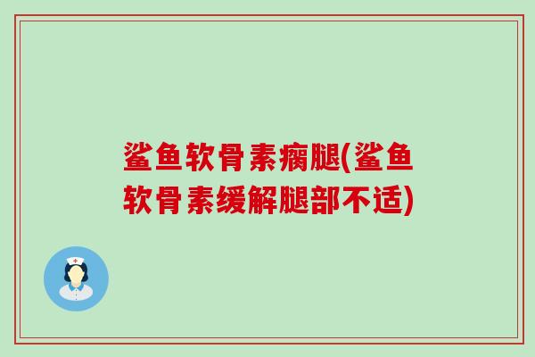 鲨鱼软骨素瘸腿(鲨鱼软骨素缓解腿部不适)-第1张图片-氨糖科普网 鲨鱼软骨素瘸腿(鲨鱼软骨素缓解腿部不适)-第1张图片-氨糖科普网