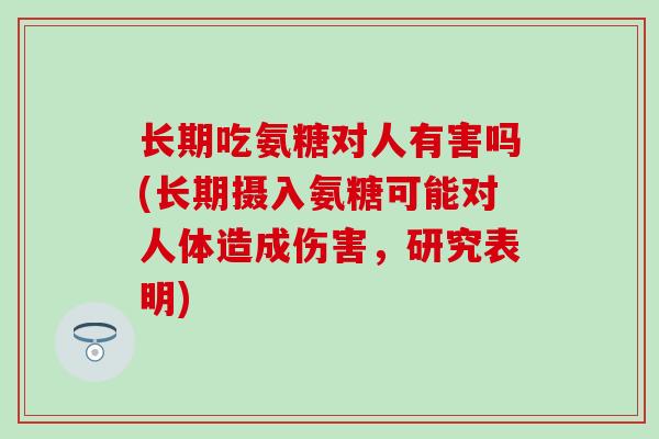 长期吃氨糖对人有害吗(长期摄入氨糖可能对人体造成伤害,研究表明)-第1张图片-氨糖科普网 长期吃氨糖对人有害吗(长期摄入氨糖可能对人体造成伤害,研究表明)-第1张图片-氨糖科普网