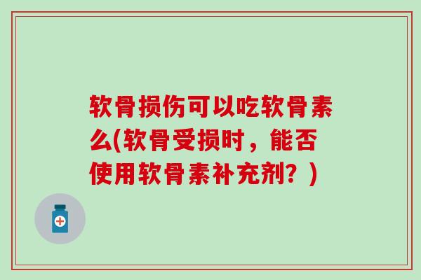 软骨损伤可以吃软骨素么(软骨受损时，能否使用软骨素补充剂？)-第1张图片-氨糖科普网