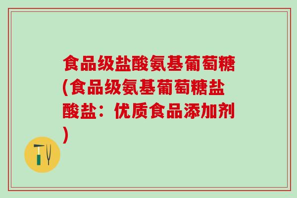 食品级盐酸氨基葡萄糖(食品级氨基葡萄糖盐酸盐：优质食品添加剂)-第1张图片-氨糖科普网