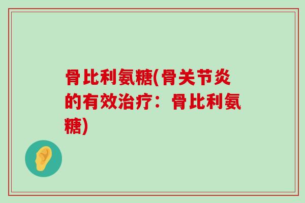骨比利氨糖(骨关节炎的有效治疗:骨比利氨糖)-第1张图片-氨糖科普网 骨比利氨糖(骨关节炎的有效治疗:骨比利氨糖)-第1张图片-氨糖科普网
