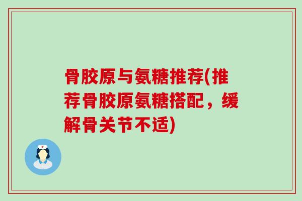 骨胶原与氨糖推荐(推荐骨胶原氨糖搭配,缓解骨关节不适)-第1张图片-氨糖科普网 骨胶原与氨糖推荐(推荐骨胶原氨糖搭配,缓解骨关节不适)-第1张图片-氨糖科普网