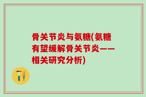 骨关节炎与氨糖(氨糖有望缓解骨关节炎——相关研究分析)-第1张图片-氨糖科普网