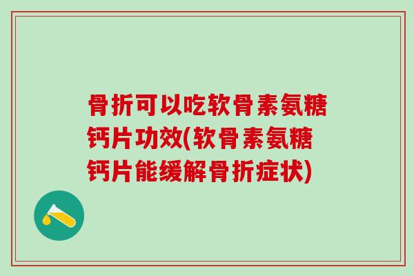 骨折可以吃软骨素氨糖钙片功效(软骨素氨糖钙片能缓解骨折症状)-第1张图片-氨糖科普网
