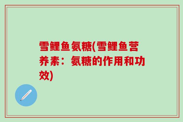 雪鲤鱼氨糖(雪鲤鱼营养素:氨糖的作用和功效)-第1张图片-氨糖科普网 雪鲤鱼氨糖(雪鲤鱼营养素:氨糖的作用和功效)-第1张图片-氨糖科普网