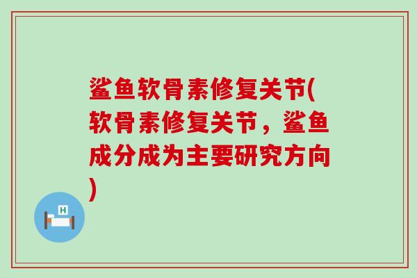 鲨鱼软骨素修复关节(软骨素修复关节,鲨鱼成分成为主要研究方向)-第1张图片-氨糖科普网 鲨鱼软骨素修复关节(软骨素修复关节,鲨鱼成分成为主要研究方向)-第1张图片-氨糖科普网