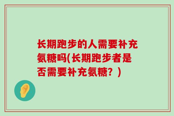 长期跑步的人需要补充氨糖吗(长期跑步者是否需要补充氨糖?)-第1张图片-氨糖科普网 长期跑步的人需要补充氨糖吗(长期跑步者是否需要补充氨糖?)-第1张图片-氨糖科普网