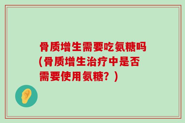骨质增生需要吃氨糖吗(骨质增生治疗中是否需要使用氨糖?)-第1张图片-氨糖科普网 骨质增生需要吃氨糖吗(骨质增生治疗中是否需要使用氨糖?)-第1张图片-氨糖科普网