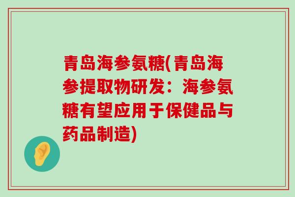 青岛海参氨糖(青岛海参提取物研发:海参氨糖有望应用于保健品与药品制造)-第1张图片-氨糖科普网 青岛海参氨糖(青岛海参提取物研发:海参氨糖有望应用于保健品与药品制造)-第1张图片-氨糖科普网