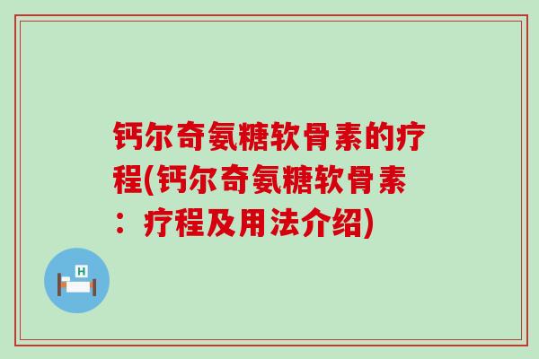 钙尔奇氨糖软骨素的疗程(钙尔奇氨糖软骨素:疗程及用法介绍)-第1张图片-氨糖科普网 钙尔奇氨糖软骨素的疗程(钙尔奇氨糖软骨素:疗程及用法介绍)-第1张图片-氨糖科普网