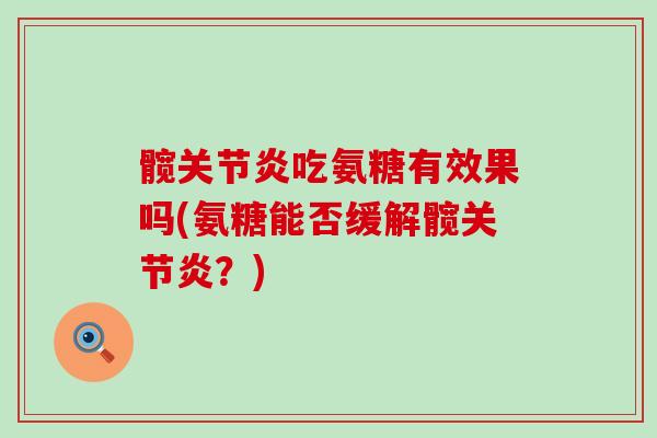 髋关节炎吃氨糖有效果吗(氨糖能否缓解髋关节炎?)-第1张图片-氨糖科普网 髋关节炎吃氨糖有效果吗(氨糖能否缓解髋关节炎?)-第1张图片-氨糖科普网