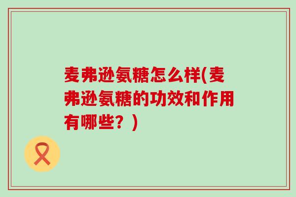 麦弗逊氨糖怎么样(麦弗逊氨糖的功效和作用有哪些?)-第1张图片-氨糖科普网 麦弗逊氨糖怎么样(麦弗逊氨糖的功效和作用有哪些?)-第1张图片-氨糖科普网