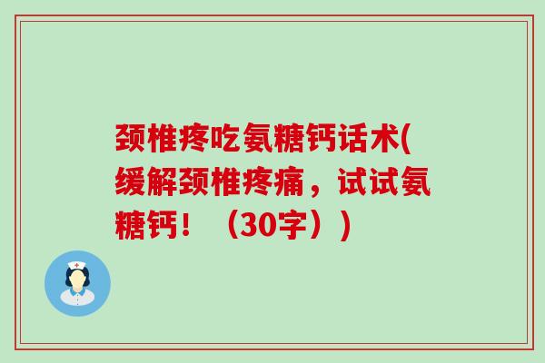 颈椎疼吃氨糖钙话术(缓解颈椎疼痛,试试氨糖钙!(30字))-第1张图片-氨糖科普网 颈椎疼吃氨糖钙话术(缓解颈椎疼痛,试试氨糖钙!(30字))-第1张图片-氨糖科普网