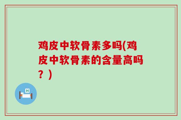 鸡皮中软骨素多吗(鸡皮中软骨素的含量高吗?)-第1张图片-氨糖科普网 鸡皮中软骨素多吗(鸡皮中软骨素的含量高吗?)-第1张图片-氨糖科普网