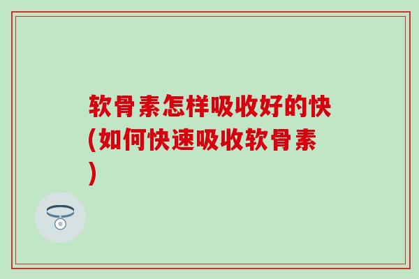 软骨素怎样吸收好的快(如何快速吸收软骨素)-第1张图片-氨糖科普网 软骨素怎样吸收好的快(如何快速吸收软骨素)-第1张图片-氨糖科普网
