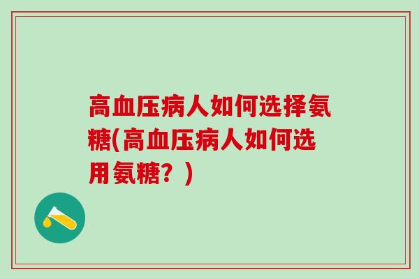 高血压病人如何选择氨糖(高血压病人如何选用氨糖?)-第1张图片-氨糖科普网 高血压病人如何选择氨糖(高血压病人如何选用氨糖?)-第1张图片-氨糖科普网