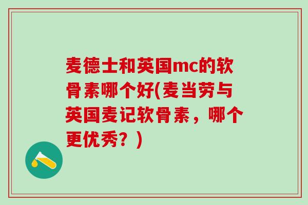 麦德士和英国mc的软骨素哪个好(麦当劳与英国麦记软骨素,哪个更优秀?)-第1张图片-氨糖科普网 麦德士和英国mc的软骨素哪个好(麦当劳与英国麦记软骨素,哪个更优秀?)-第1张图片-氨糖科普网