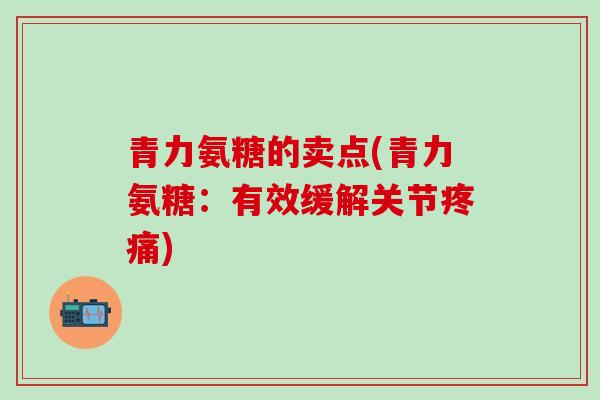 青力氨糖的卖点(青力氨糖:有效缓解关节疼痛)-第1张图片-氨糖科普网 青力氨糖的卖点(青力氨糖:有效缓解关节疼痛)-第1张图片-氨糖科普网