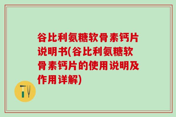 谷比利氨糖软骨素钙片说明书(谷比利氨糖软骨素钙片的使用说明及作用详解)-第1张图片-氨糖科普网 谷比利氨糖软骨素钙片说明书(谷比利氨糖软骨素钙片的使用说明及作用详解)-第1张图片-氨糖科普网
