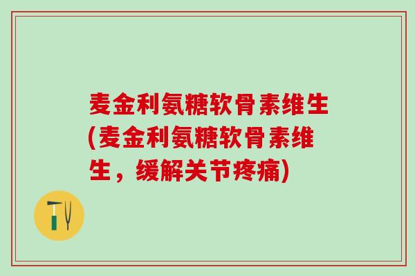麦金利氨糖软骨素维生(麦金利氨糖软骨素维生,缓解关节疼痛)-第1张图片-氨糖科普网 麦金利氨糖软骨素维生(麦金利氨糖软骨素维生,缓解关节疼痛)-第1张图片-氨糖科普网