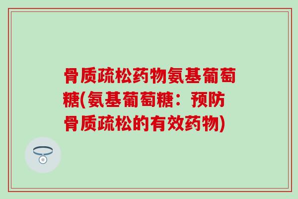 骨质疏松药物氨基葡萄糖(氨基葡萄糖:预防骨质疏松的有效药物)-第1张图片-氨糖科普网 骨质疏松药物氨基葡萄糖(氨基葡萄糖:预防骨质疏松的有效药物)-第1张图片-氨糖科普网