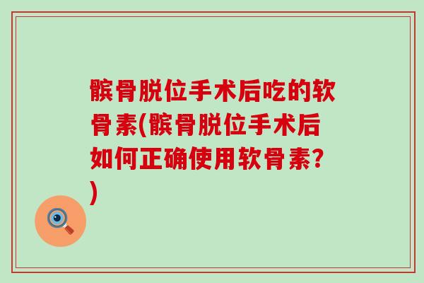 髌骨脱位手术后吃的软骨素(髌骨脱位手术后如何正确使用软骨素?)-第1张图片-氨糖科普网 髌骨脱位手术后吃的软骨素(髌骨脱位手术后如何正确使用软骨素?)-第1张图片-氨糖科普网