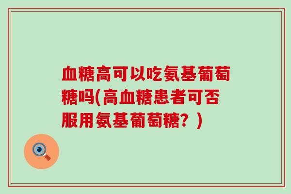 血糖高可以吃氨基葡萄糖吗(高血糖患者可否服用氨基葡萄糖?)-第1张图片-氨糖科普网 血糖高可以吃氨基葡萄糖吗(高血糖患者可否服用氨基葡萄糖?)-第1张图片-氨糖科普网
