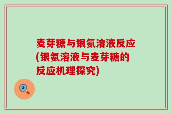 麦芽糖与银氨溶液反应(银氨溶液与麦芽糖的反应机理探究)-第1张图片-氨糖科普网 麦芽糖与银氨溶液反应(银氨溶液与麦芽糖的反应机理探究)-第1张图片-氨糖科普网