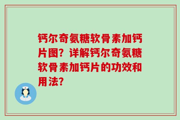 钙尔奇氨糖软骨素加钙片图？详解钙尔奇氨糖软骨素加钙片的功效和用法？-第1张图片-氨糖科普网
