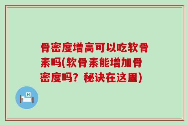 骨密度增高可以吃软骨素吗(软骨素能增加骨密度吗?秘诀在这里)-第1张图片-氨糖科普网 骨密度增高可以吃软骨素吗(软骨素能增加骨密度吗?秘诀在这里)-第1张图片-氨糖科普网