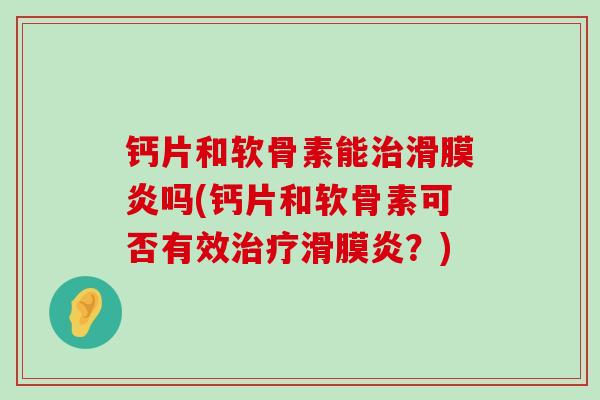 钙片和软骨素能治滑膜炎吗(钙片和软骨素可否有效治疗滑膜炎?)-第1张图片-氨糖科普网 钙片和软骨素能治滑膜炎吗(钙片和软骨素可否有效治疗滑膜炎?)-第1张图片-氨糖科普网