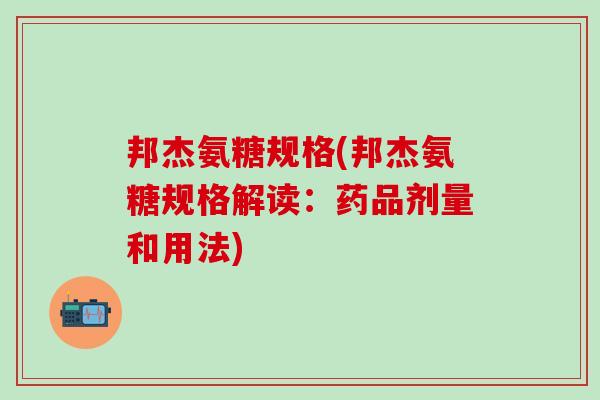 邦杰氨糖规格(邦杰氨糖规格解读:药品剂量和用法)-第1张图片-氨糖科普网 邦杰氨糖规格(邦杰氨糖规格解读:药品剂量和用法)-第1张图片-氨糖科普网