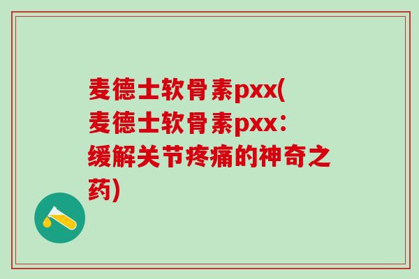 麦德士软骨素pxx(麦德士软骨素pxx:缓解关节疼痛的神奇之药)-第1张图片-氨糖科普网 麦德士软骨素pxx(麦德士软骨素pxx:缓解关节疼痛的神奇之药)-第1张图片-氨糖科普网
