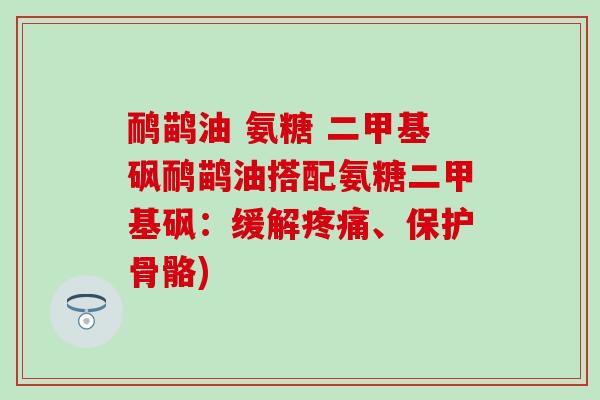 鸸鹋油 氨糖 二甲基砜鸸鹋油搭配氨糖二甲基砜:缓解疼痛、保护骨骼)-第1张图片-氨糖科普网 鸸鹋油 氨糖 二甲基砜鸸鹋油搭配氨糖二甲基砜:缓解疼痛、保护骨骼)-第1张图片-氨糖科普网